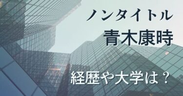 ノンタイトル青木康時の経歴や大学は？元俳優で歌手だった！【Wiki】