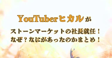 YouTuberヒカルがストーンマーケットの社長就任！なぜ？なにがあったのかまとめ！【ルチル】