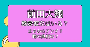 前田大翔に熱愛彼女はいる？アンチが執着？「モラハラじゃないのに…」【タイプロ】