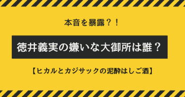 徳井義実の嫌いな大御所先輩は誰？【チュートリアル×ヒカル×カジサック】泥酔はしご酒