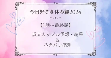 今日好き冬休み編2024【4話～最終回】まで！成立カップル予想&結果&ネタバレ感想