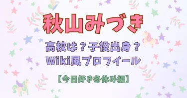 秋山みづきの高校は目黒日大？子役出身？身長などWiki【今日好き冬休み編2024】