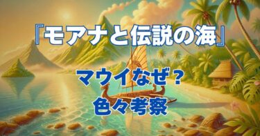 『モアナと伝説の海』マウイが変身できない理由&なぜ捨てられた&モアナが海に選ばれた理由は？