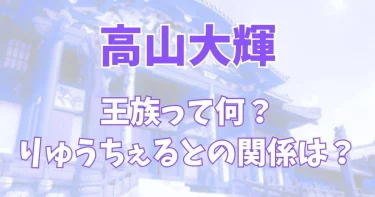 高山大輝の王族やりゅうちぇるとの関係性は？【向氏門中高山家】タイプロ