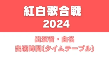 【紅白歌合戦2024】出演時間(タイムテーブル)・出演者の順番一覧は？