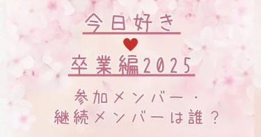 今日好き卒業編2025のメンバー一覧は？継続メンバーも予想！