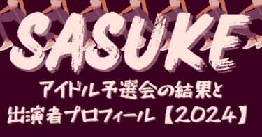 SASUKEアイドル予選会の結果(ネタバレ)と出演者プロフィール【2024】