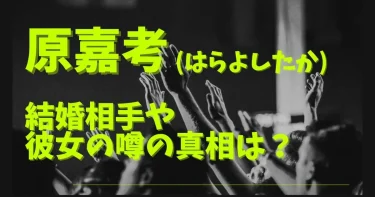 原嘉考の結婚相手や彼女の噂について徹底解説！【タイプロ・タイムレス】