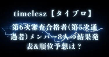 【タイプロ】6次審査合格者8人の結果発表&順位予想│タイムレスオーディション