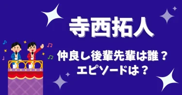 寺西拓人と仲良し後輩先輩は誰？エピソードをご紹介！