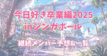 【今日好き卒業編2025シンガポール】継続メンバー発表！成立予想は？