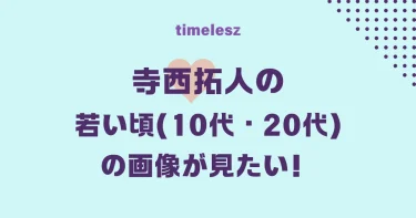 寺西拓人の若い頃の画像が見たい！(10代20代)【timelesz】