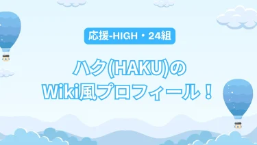 応援-HIGH│ハクのWiki風プロフは？経歴がすごい！【24組】