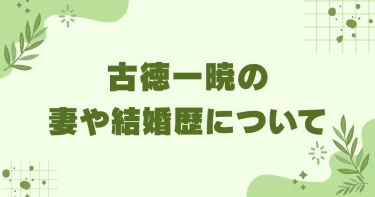 古徳一暁の妻は土黒さくら？離婚の真相や好みのタイプまで