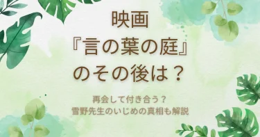 映画『言の葉の庭』のその後は？雪野先生と付き合う？いじめの真相も解説