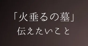 火垂るの墓│伝えたいことは？実話や「ジブリじゃない」と言われる理由