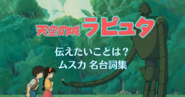 【天空の城ラピュタ】伝えたいこと3選・ムスカの名言13選を徹底解説！