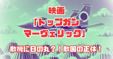 映画「トップガン マーヴェリック」なぜ敵機に日本の日の丸？敵国の正体は？